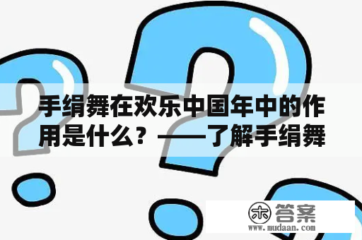 手绢舞在欢乐中国年中的作用是什么？——了解手绢舞欢乐中国年舞蹈的文化内涵