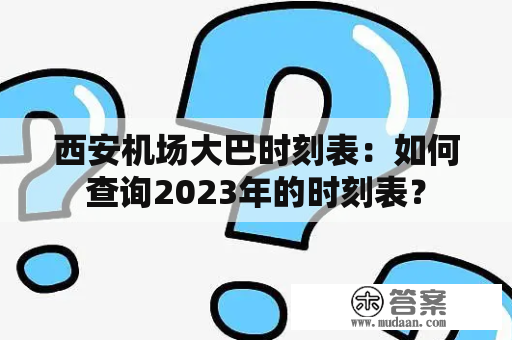 西安机场大巴时刻表：如何查询2023年的时刻表？