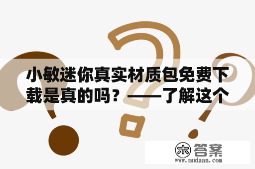 小敏迷你真实材质包免费下载是真的吗？——了解这个迷你材质包的真相