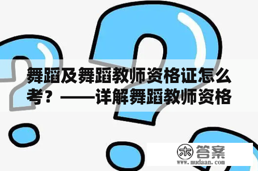 舞蹈及舞蹈教师资格证怎么考？——详解舞蹈教师资格证考试相关问题