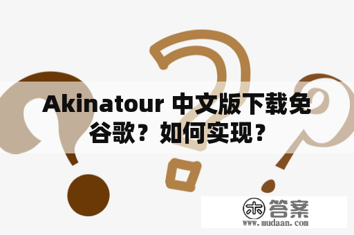 Akinatour 中文版下载免谷歌？如何实现？