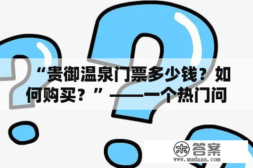 “贵御温泉门票多少钱？如何购买？”——一个热门问题