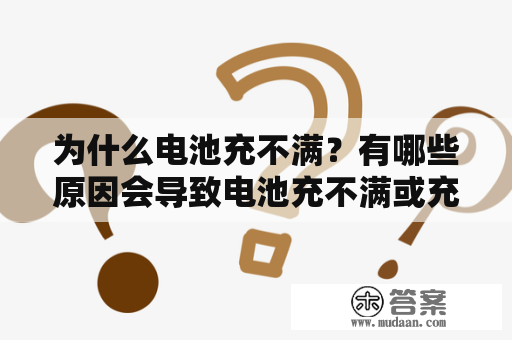 为什么电池充不满？有哪些原因会导致电池充不满或充不足电？