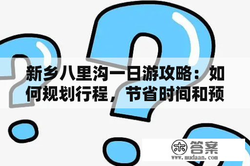 新乡八里沟一日游攻略：如何规划行程，节省时间和预算？