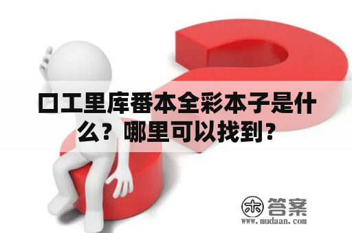 口工里库番本全彩本子是什么？哪里可以找到？