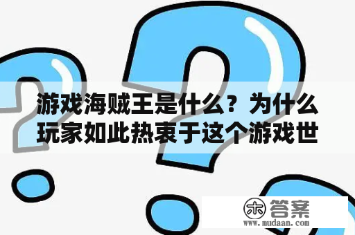 游戏海贼王是什么？为什么玩家如此热衷于这个游戏世界？