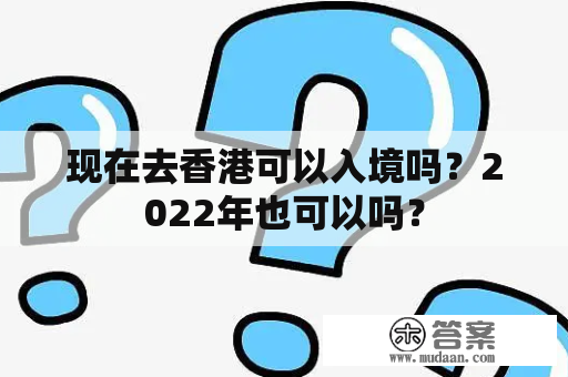 现在去香港可以入境吗？2022年也可以吗？