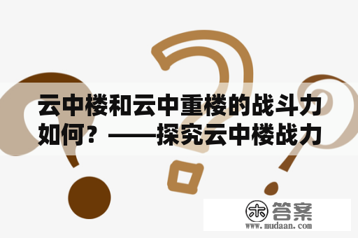 云中楼和云中重楼的战斗力如何？——探究云中楼战力表及云中重楼战斗力表