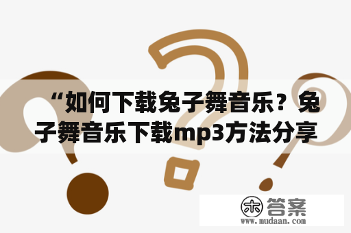 “如何下载兔子舞音乐？兔子舞音乐下载mp3方法分享”