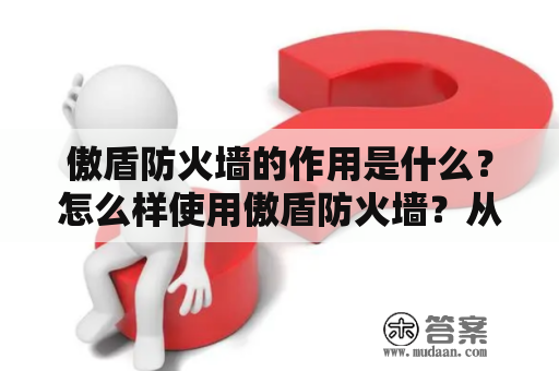 傲盾防火墙的作用是什么？怎么样使用傲盾防火墙？从傲盾防火墙官方网址了解傲盾防火墙的产品信息和功能。