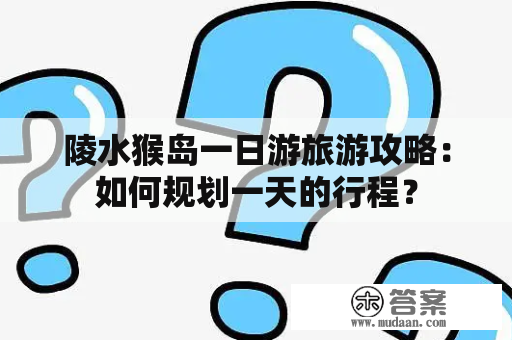 陵水猴岛一日游旅游攻略：如何规划一天的行程？