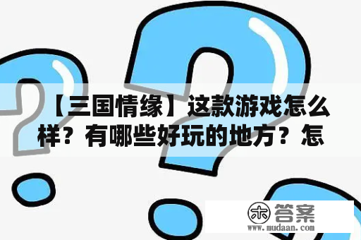 【三国情缘】这款游戏怎么样？有哪些好玩的地方？怎么下载？