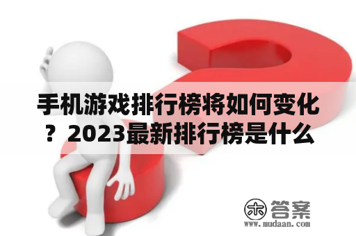 手机游戏排行榜将如何变化？2023最新排行榜是什么？