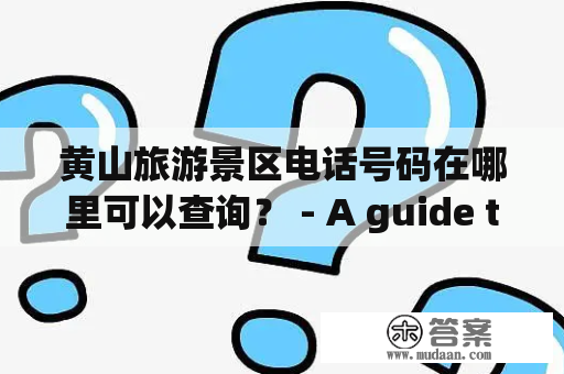 黄山旅游景区电话号码在哪里可以查询？ - A guide to finding the telephone numbers for Huangshan Scenic Area