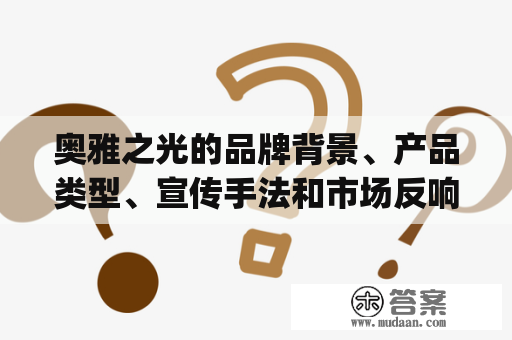 奥雅之光的品牌背景、产品类型、宣传手法和市场反响如何？——探究aoyazhiguang的一切