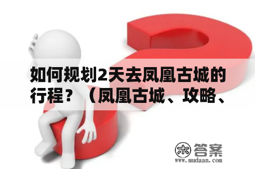 如何规划2天去凤凰古城的行程？（凤凰古城、攻略、2天、行程规划）