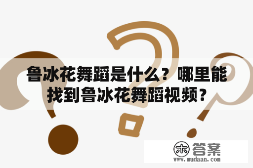 鲁冰花舞蹈是什么？哪里能找到鲁冰花舞蹈视频？