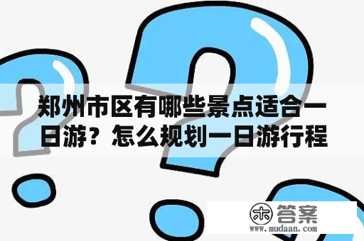 郑州市区有哪些景点适合一日游？怎么规划一日游行程？以下是攻略。