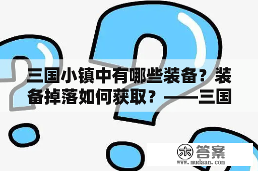 三国小镇中有哪些装备？装备掉落如何获取？——三国小镇装备及掉落大全