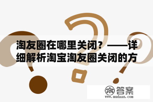 淘友圈在哪里关闭？——详细解析淘宝淘友圈关闭的方法及原因