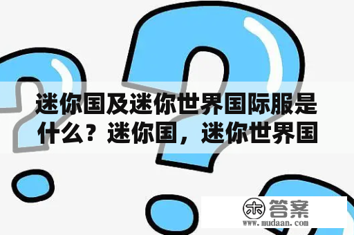 迷你国及迷你世界国际服是什么？迷你国，迷你世界国际服