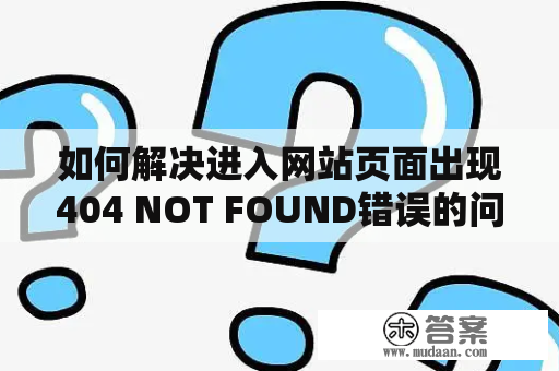 如何解决进入网站页面出现404 NOT FOUND错误的问题？