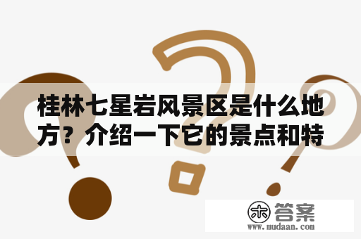 桂林七星岩风景区是什么地方？介绍一下它的景点和特色！