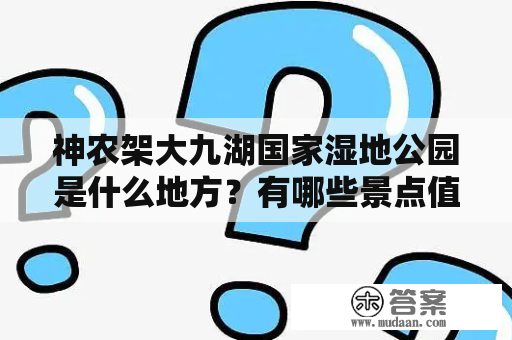 神农架大九湖国家湿地公园是什么地方？有哪些景点值得一看？神农架大九湖国家湿地公园的图片大致是什么样子的？