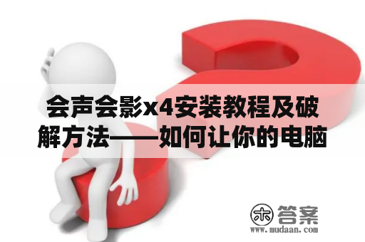 会声会影x4安装教程及破解方法——如何让你的电脑拥有强大的视频编辑功能？