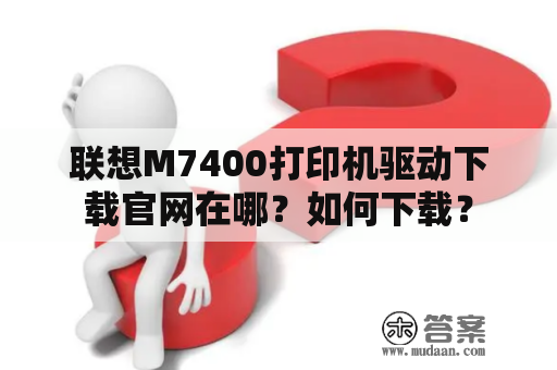 联想M7400打印机驱动下载官网在哪？如何下载？