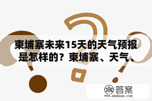 柬埔寨未来15天的天气预报是怎样的？柬埔寨、天气、天气预报、15天