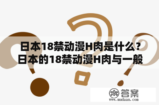 日本18禁动漫H肉是什么？日本的18禁动漫H肉与一般动漫有什么不同？