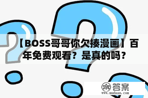 【BOSS哥哥你欠揍漫画】百年免费观看？是真的吗？