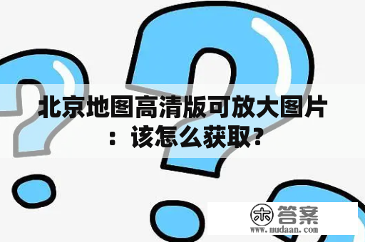 北京地图高清版可放大图片：该怎么获取？