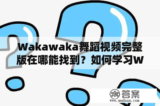 Wakawaka舞蹈视频完整版在哪能找到？如何学习Wakawaka舞蹈？