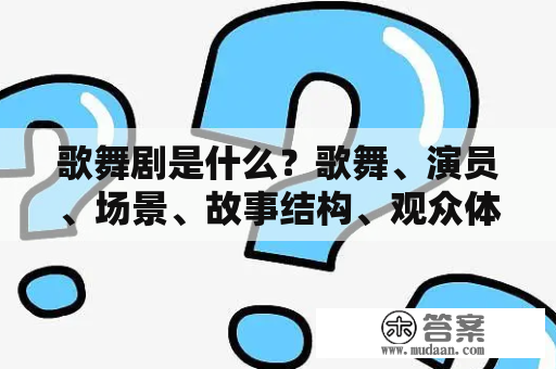 歌舞剧是什么？歌舞、演员、场景、故事结构、观众体验