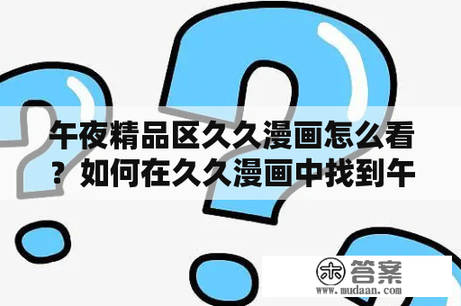 午夜精品区久久漫画怎么看？如何在久久漫画中找到午夜精品区？