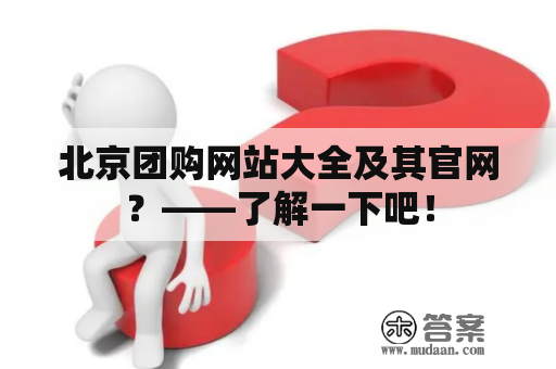 北京团购网站大全及其官网？——了解一下吧！