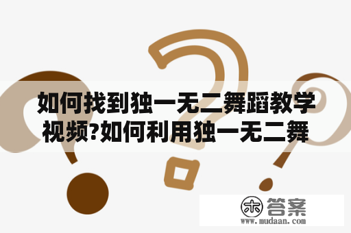 如何找到独一无二舞蹈教学视频?如何利用独一无二舞蹈教学视频分解动作？