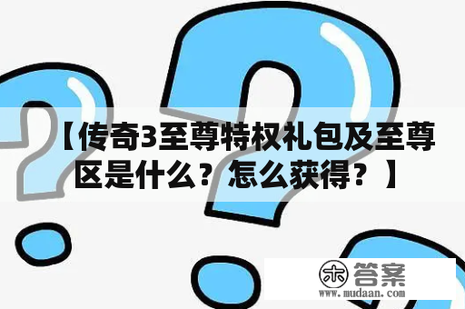 【传奇3至尊特权礼包及至尊区是什么？怎么获得？】