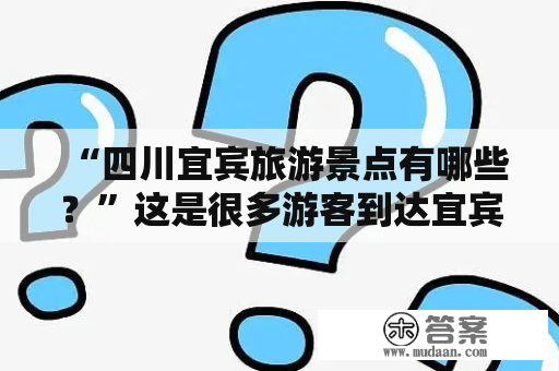 “四川宜宾旅游景点有哪些？”这是很多游客到达宜宾之前必定会问的问题。作为四川省的南部城市，宜宾市在旅游资源方面非常丰富。下面就为大家介绍一些宜宾市内最值得一游的旅游景点。