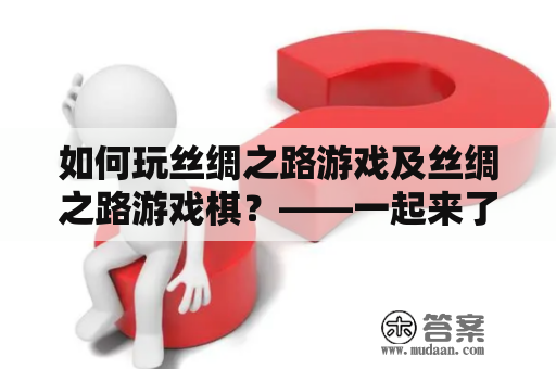 如何玩丝绸之路游戏及丝绸之路游戏棋？——一起来了解一下！