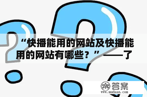 “快播能用的网站及快播能用的网站有哪些？”——了解快播能用的网站信息