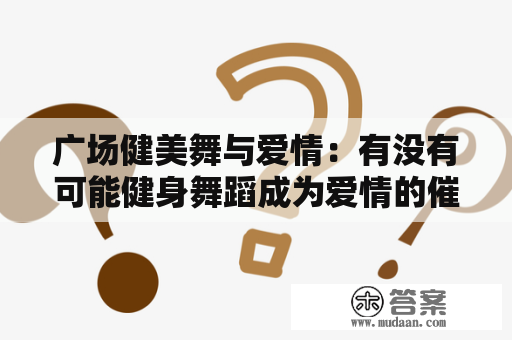 广场健美舞与爱情：有没有可能健身舞蹈成为爱情的催化剂？