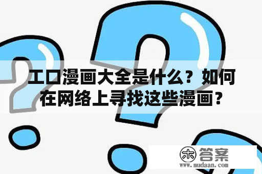 工口漫画大全是什么？如何在网络上寻找这些漫画？