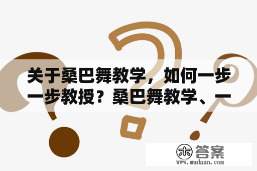 关于桑巴舞教学，如何一步一步教授？桑巴舞教学、一步一步教授