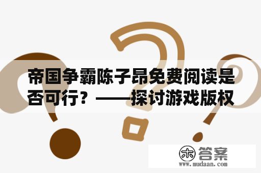 帝国争霸陈子昂免费阅读是否可行？——探讨游戏版权与阅读付费的关系