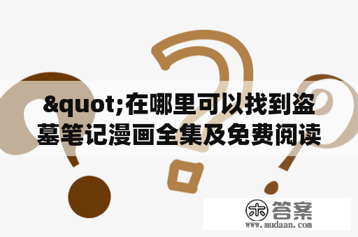 "在哪里可以找到盗墓笔记漫画全集及免费阅读?" - 一则寻找盗墓笔记漫画资源的问题