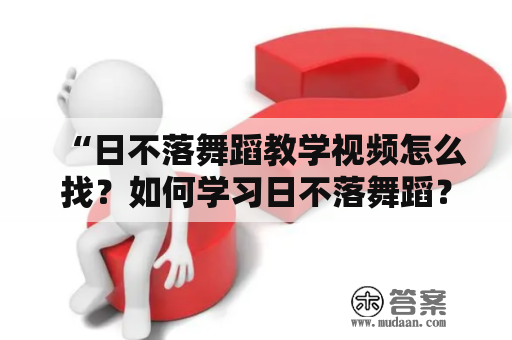 “日不落舞蹈教学视频怎么找？如何学习日不落舞蹈？如何分解日不落舞蹈动作？”——这些都是不少想要学习日不落舞蹈的人所关心的问题。下面通过示例视频来详细介绍一下日不落舞蹈的教学和动作分解。