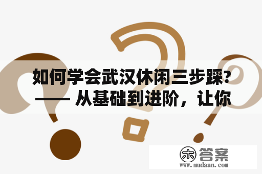 如何学会武汉休闲三步踩? —— 从基础到进阶，让你轻松掌握